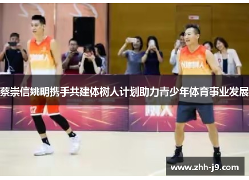 蔡崇信姚明携手共建体树人计划助力青少年体育事业发展