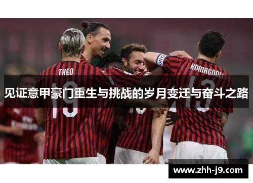 见证意甲豪门重生与挑战的岁月变迁与奋斗之路