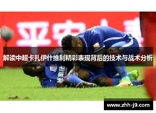 解读中超卡扎伊什维利精彩表现背后的技术与战术分析