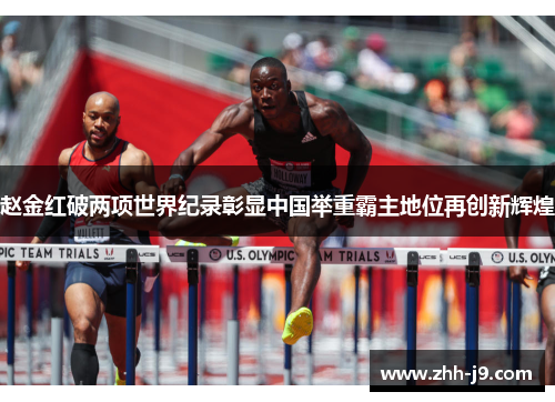 赵金红破两项世界纪录彰显中国举重霸主地位再创新辉煌