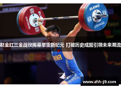 赵金红三金战役揭幕举重新纪元 打破历史成就引领未来潮流