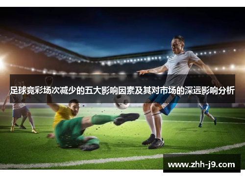 足球竞彩场次减少的五大影响因素及其对市场的深远影响分析