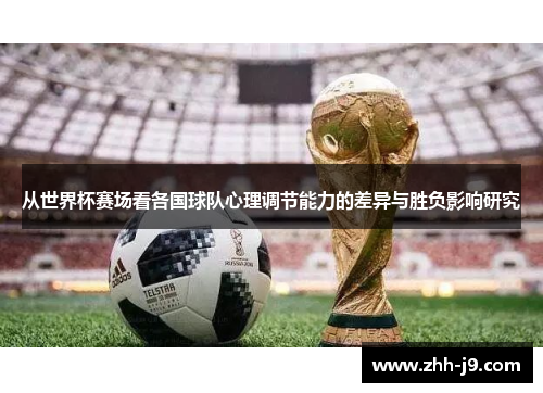 从世界杯赛场看各国球队心理调节能力的差异与胜负影响研究 从世界杯赛场看各国球队心理调节能力的差异与胜负影响研究