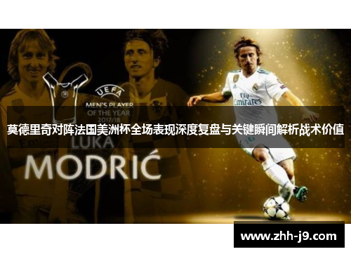 莫德里奇对阵法国美洲杯全场表现深度复盘与关键瞬间解析战术价值 莫德里奇对阵法国美洲杯全场表现深度复盘与关键瞬间解析战术价值