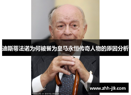 迪斯蒂法诺为何被誉为皇马永恒传奇人物的原因分析 迪斯蒂法诺为何被誉为皇马永恒传奇人物的原因分析