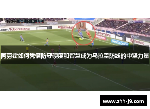 阿劳霍如何凭借防守硬度和智慧成为乌拉圭防线的中坚力量