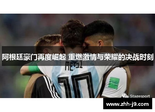 阿根廷豪门再度崛起 重燃激情与荣耀的决战时刻