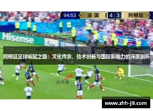 阿根廷足球崛起之路:文化传承、技术创新与国际影响力的深度剖析 阿根廷足球崛起之路:文化传承、技术创新与国际影响力的深度剖析