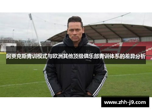 阿贾克斯青训模式与欧洲其他顶级俱乐部青训体系的差异分析 阿贾克斯青训模式与欧洲其他顶级俱乐部青训体系的差异分析