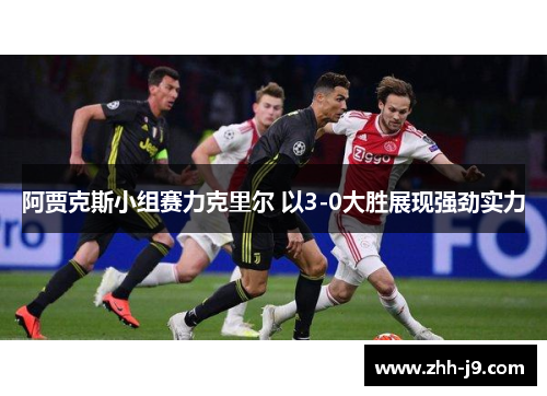 阿贾克斯小组赛力克里尔 以3-0大胜展现强劲实力
