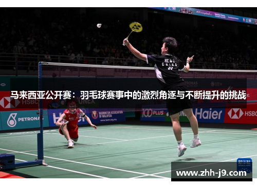 马来西亚公开赛：羽毛球赛事中的激烈角逐与不断提升的挑战