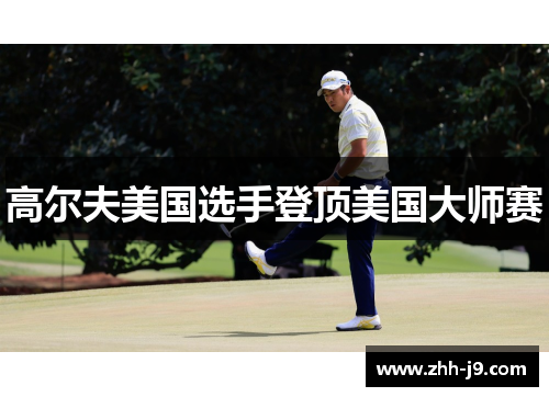 高尔夫美国选手登顶美国大师赛 高尔夫美国选手登顶美国大师赛