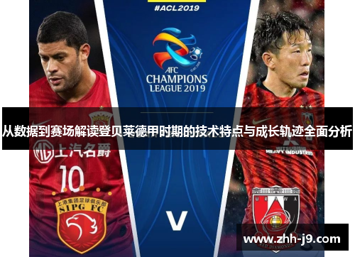 从数据到赛场解读登贝莱德甲时期的技术特点与成长轨迹全面分析