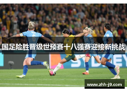 国足险胜晋级世预赛十八强赛迎接新挑战