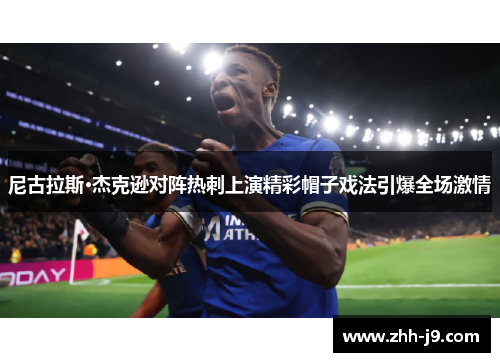 尼古拉斯·杰克逊对阵热刺上演精彩帽子戏法引爆全场激情