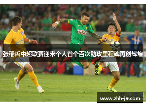张稀哲中超联赛迎来个人首个百次助攻里程碑再创辉煌