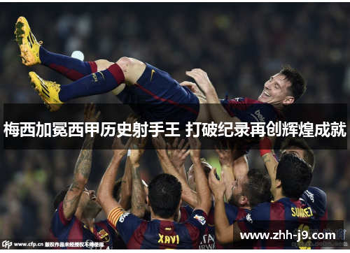 梅西加冕西甲历史射手王 打破纪录再创辉煌成就
