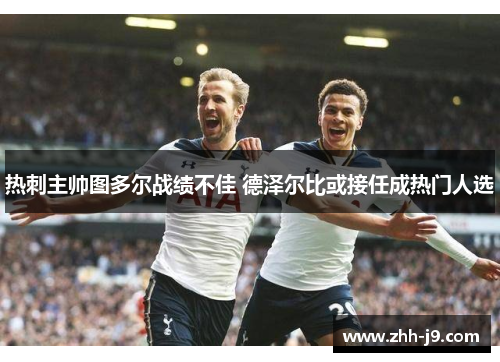 热刺主帅图多尔战绩不佳 德泽尔比或接任成热门人选