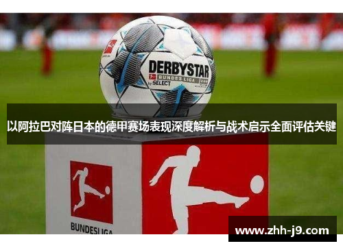 以阿拉巴对阵日本的德甲赛场表现深度解析与战术启示全面评估关键 以阿拉巴对阵日本的德甲赛场表现深度解析与战术启示全面评估关键