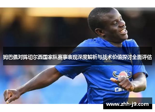 姆巴佩对阵切尔西国家队赛事表现深度解析与战术价值探讨全面评估