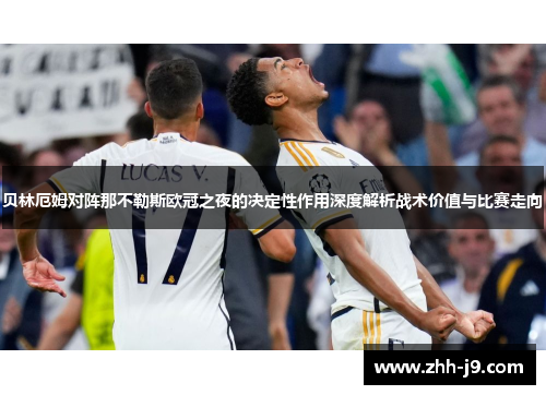 贝林厄姆对阵那不勒斯欧冠之夜的决定性作用深度解析战术价值与比赛走向 贝林厄姆对阵那不勒斯欧冠之夜的决定性作用深度解析战术价值与比赛走向