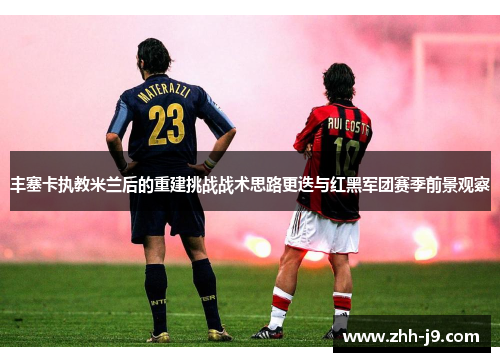 丰塞卡执教米兰后的重建挑战战术思路更迭与红黑军团赛季前景观察 丰塞卡执教米兰后的重建挑战战术思路更迭与红黑军团赛季前景观察