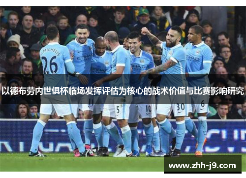 以德布劳内世俱杯临场发挥评估为核心的战术价值与比赛影响研究 以德布劳内世俱杯临场发挥评估为核心的战术价值与比赛影响研究