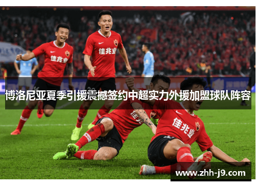 博洛尼亚夏季引援震撼签约中超实力外援加盟球队阵容 博洛尼亚夏季引援震撼签约中超实力外援加盟球队阵容