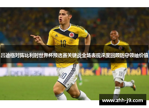 吕迪格对阵比利时世界杯预选赛关键战全场表现深度回顾防守领袖价值 吕迪格对阵比利时世界杯预选赛关键战全场表现深度回顾防守领袖价值