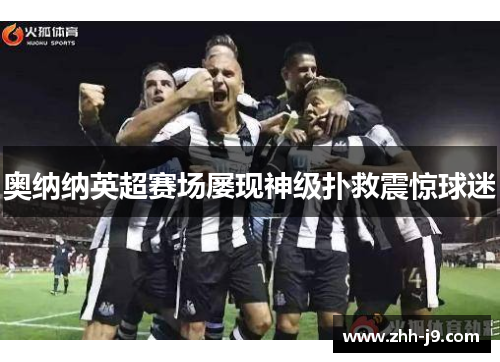 奥纳纳英超赛场屡现神级扑救震惊球迷