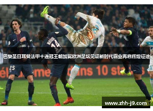 巴黎圣日耳曼法甲十连冠王朝加冕欧洲足坛见证新时代霸业再启辉煌征途 巴黎圣日耳曼法甲十连冠王朝加冕欧洲足坛见证新时代霸业再启辉煌征途