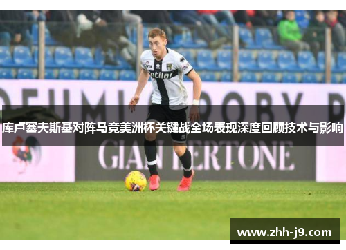 库卢塞夫斯基对阵马竞美洲杯关键战全场表现深度回顾技术与影响 库卢塞夫斯基对阵马竞美洲杯关键战全场表现深度回顾技术与影响