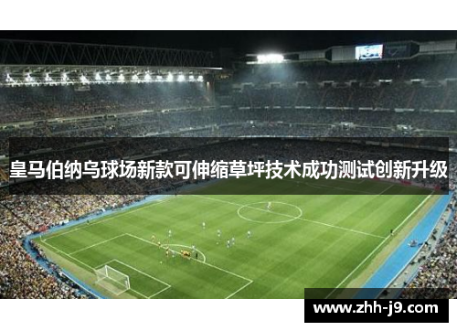 皇马伯纳乌球场新款可伸缩草坪技术成功测试创新升级