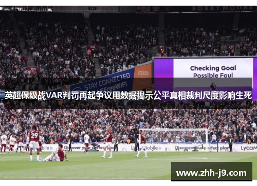 英超保级战VAR判罚再起争议用数据揭示公平真相裁判尺度影响生死 英超保级战VAR判罚再起争议用数据揭示公平真相裁判尺度影响生死