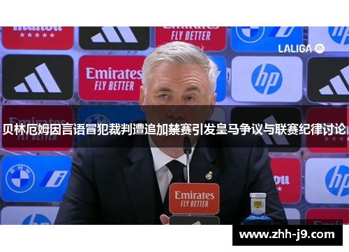 贝林厄姆因言语冒犯裁判遭追加禁赛引发皇马争议与联赛纪律讨论 贝林厄姆因言语冒犯裁判遭追加禁赛引发皇马争议与联赛纪律讨论
