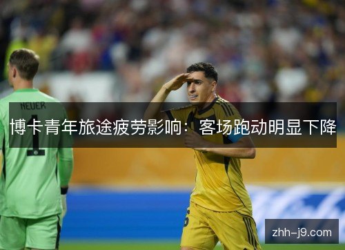 博卡青年旅途疲劳影响：客场跑动明显下降